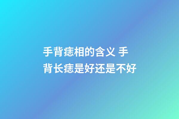 手背痣相的含义 手背长痣是好还是不好